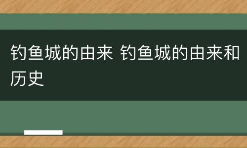钓鱼城的由来 钓鱼城的由来和历史