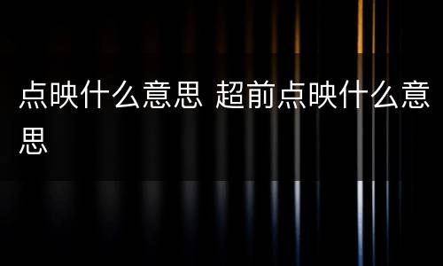 点映什么意思 超前点映什么意思
