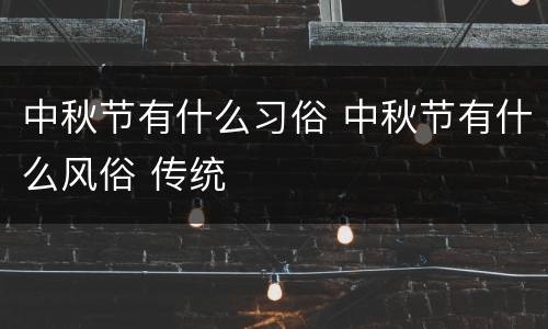 中秋节有什么习俗 中秋节有什么风俗 传统