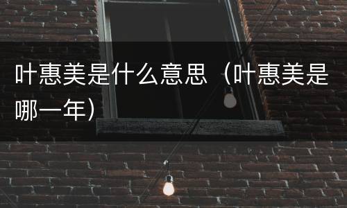 叶惠美是什么意思（叶惠美是哪一年）