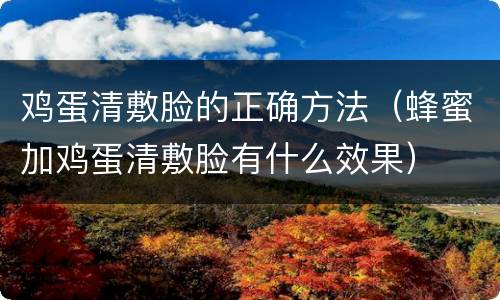 鸡蛋清敷脸的正确方法（蜂蜜加鸡蛋清敷脸有什么效果）