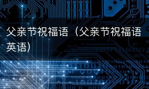 父亲节祝福语（父亲节祝福语英语）