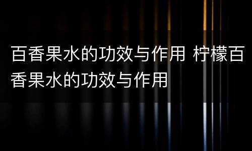 百香果水的功效与作用 柠檬百香果水的功效与作用