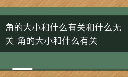 角的大小和什么有关和什么无关 角的大小和什么有关
