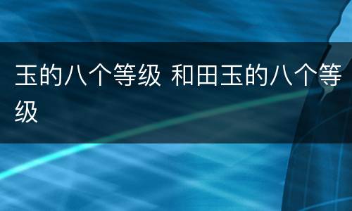 玉的八个等级 和田玉的八个等级