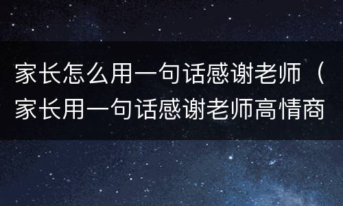 家长怎么用一句话感谢老师（家长用一句话感谢老师高情商）