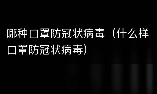 哪种口罩防冠状病毒（什么样口罩防冠状病毒）