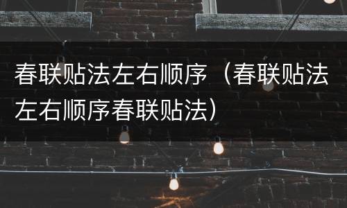 春联贴法左右顺序（春联贴法左右顺序春联贴法）