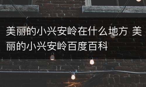 美丽的小兴安岭在什么地方 美丽的小兴安岭百度百科