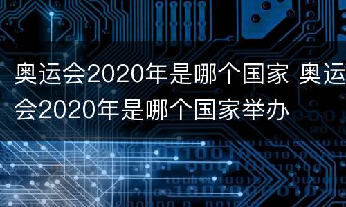 奥运会2020年是哪个国家 奥运会2020年是哪个国家举办