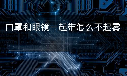 口罩和眼镜一起带怎么不起雾