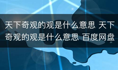 天下奇观的观是什么意思 天下奇观的观是什么意思 百度网盘