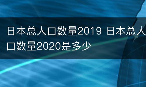 日本总人口数量2019 日本总人口数量2020是多少