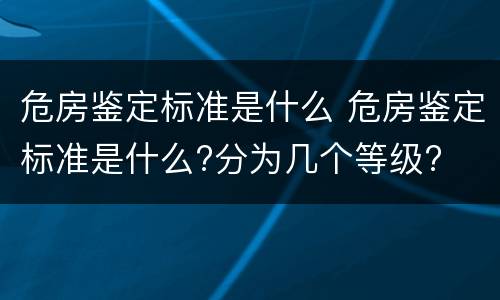 危房鉴定标准是什么 危房鉴定标准是什么?分为几个等级?