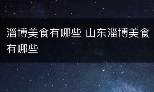 淄博美食有哪些 山东淄博美食有哪些