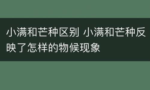 小满和芒种区别 小满和芒种反映了怎样的物候现象