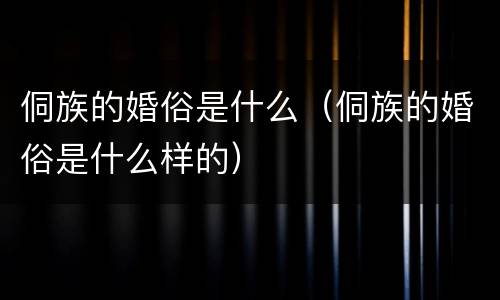 侗族的婚俗是什么（侗族的婚俗是什么样的）