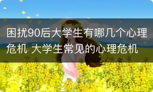 困扰90后大学生有哪几个心理危机 大学生常见的心理危机