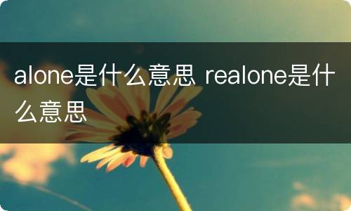 alone是什么意思 realone是什么意思