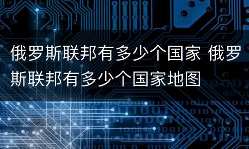 俄罗斯联邦有多少个国家 俄罗斯联邦有多少个国家地图