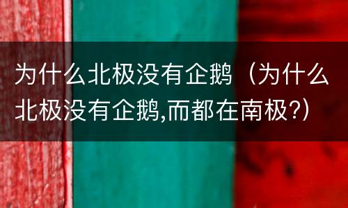 为什么北极没有企鹅（为什么北极没有企鹅,而都在南极?）