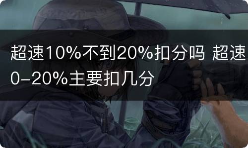 超速10%不到20%扣分吗 超速10-20%主要扣几分