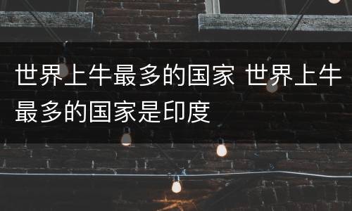 世界上牛最多的国家 世界上牛最多的国家是印度