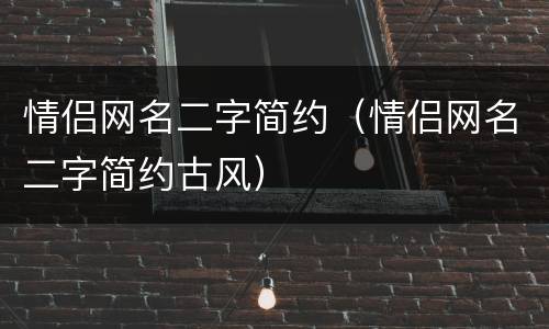情侣网名二字简约（情侣网名二字简约古风）