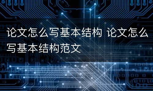 论文怎么写基本结构 论文怎么写基本结构范文