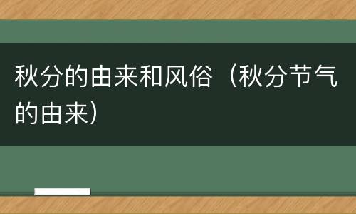 秋分的由来和风俗（秋分节气的由来）