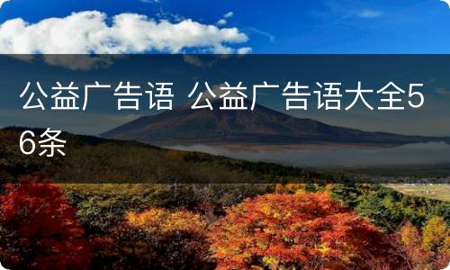 公益广告语 公益广告语大全56条