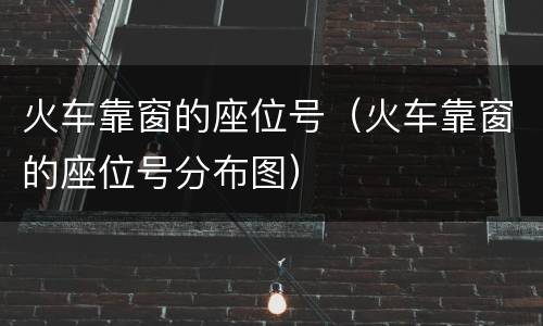 火车靠窗的座位号（火车靠窗的座位号分布图）