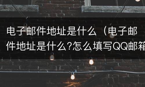 电子邮件地址是什么（电子邮件地址是什么?怎么填写QQ邮箱）