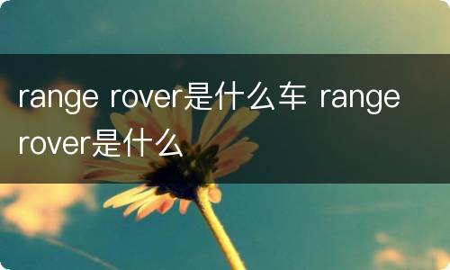 range rover是什么车 range rover是什么