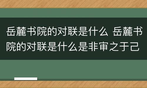 岳麓书院的对联是什么 岳麓书院的对联是什么是非审之于己
