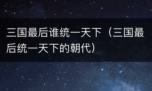 三国最后谁统一天下（三国最后统一天下的朝代）