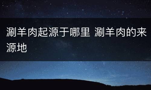 涮羊肉起源于哪里 涮羊肉的来源地
