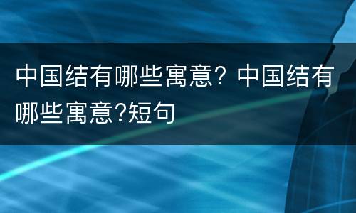 中国结有哪些寓意? 中国结有哪些寓意?短句