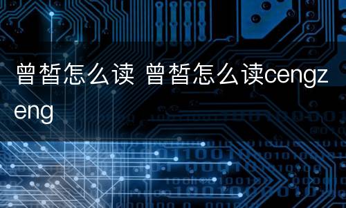 曾皙怎么读 曾皙怎么读cengzeng