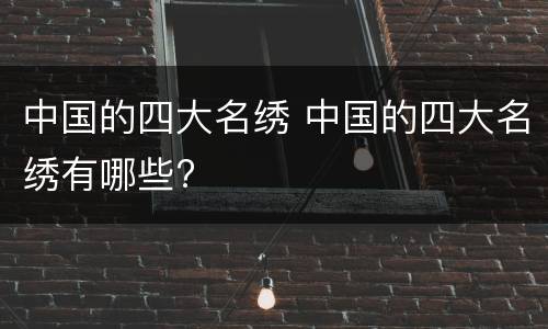 中国的四大名绣 中国的四大名绣有哪些?