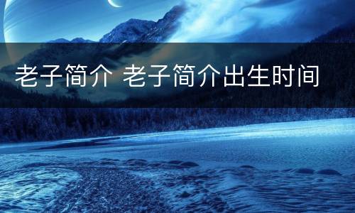 老子简介 老子简介出生时间