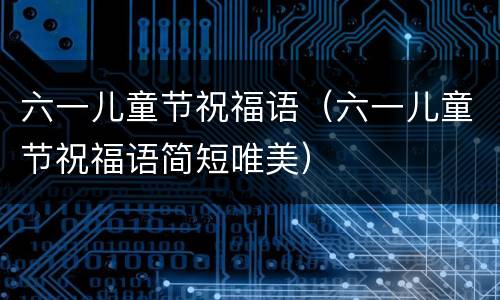 六一儿童节祝福语（六一儿童节祝福语简短唯美）