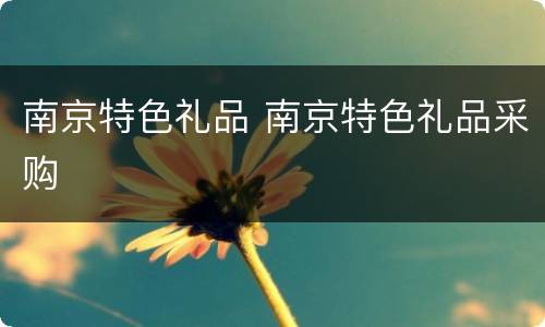 南京特色礼品 南京特色礼品采购