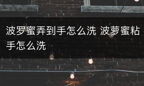 波罗蜜弄到手怎么洗 波萝蜜粘手怎么洗