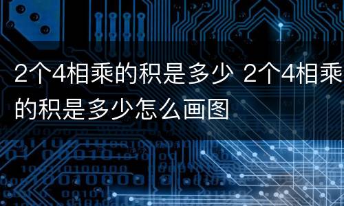 2个4相乘的积是多少 2个4相乘的积是多少怎么画图