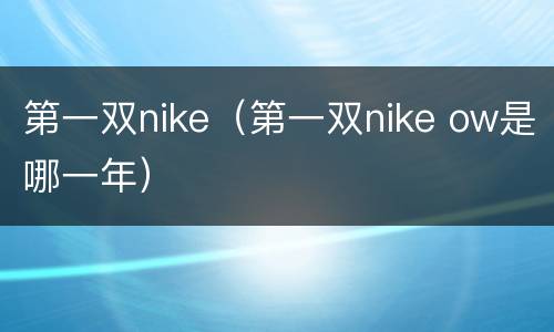 第一双nike（第一双nike ow是哪一年）