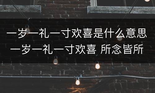 一岁一礼一寸欢喜是什么意思 一岁一礼一寸欢喜 所念皆所愿