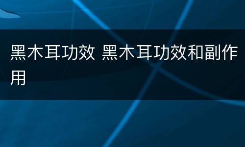 黑木耳功效 黑木耳功效和副作用