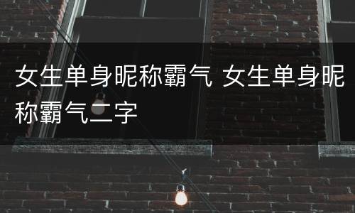女生单身昵称霸气 女生单身昵称霸气二字