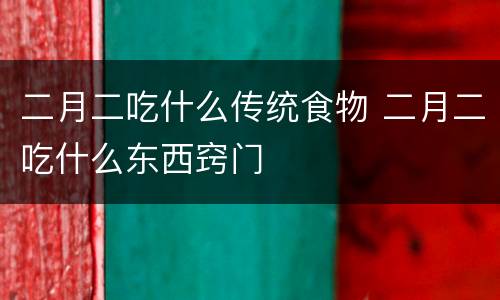 二月二吃什么传统食物 二月二吃什么东西窍门